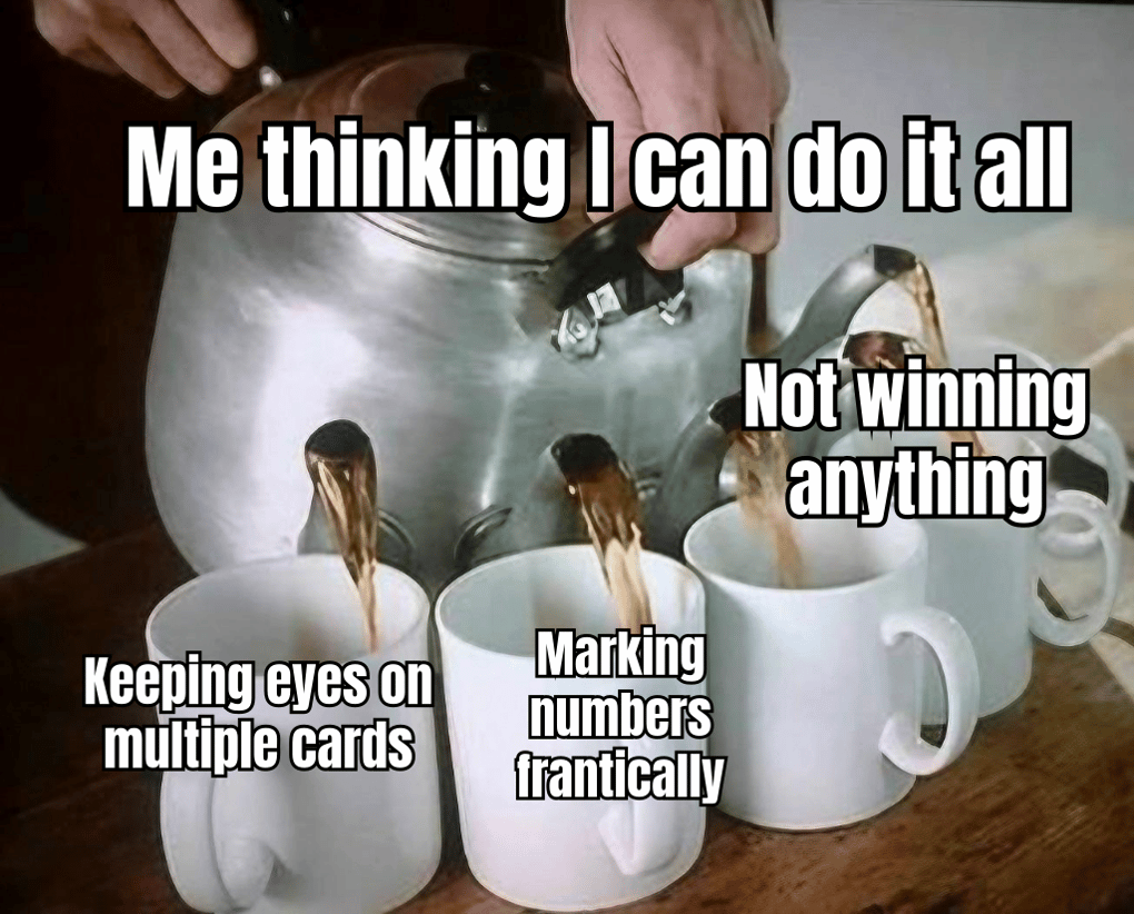 A HUMOROUS MEME SHOWING A PLAYER TRYING TO MANAGE MULTIPLE BINGO CARDS, WITH THE CAPTION 